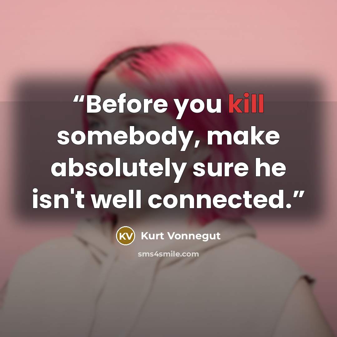 “Before you kill somebody, make absolutely sure he isn't well connected.” quote by Kurt Vonnegut