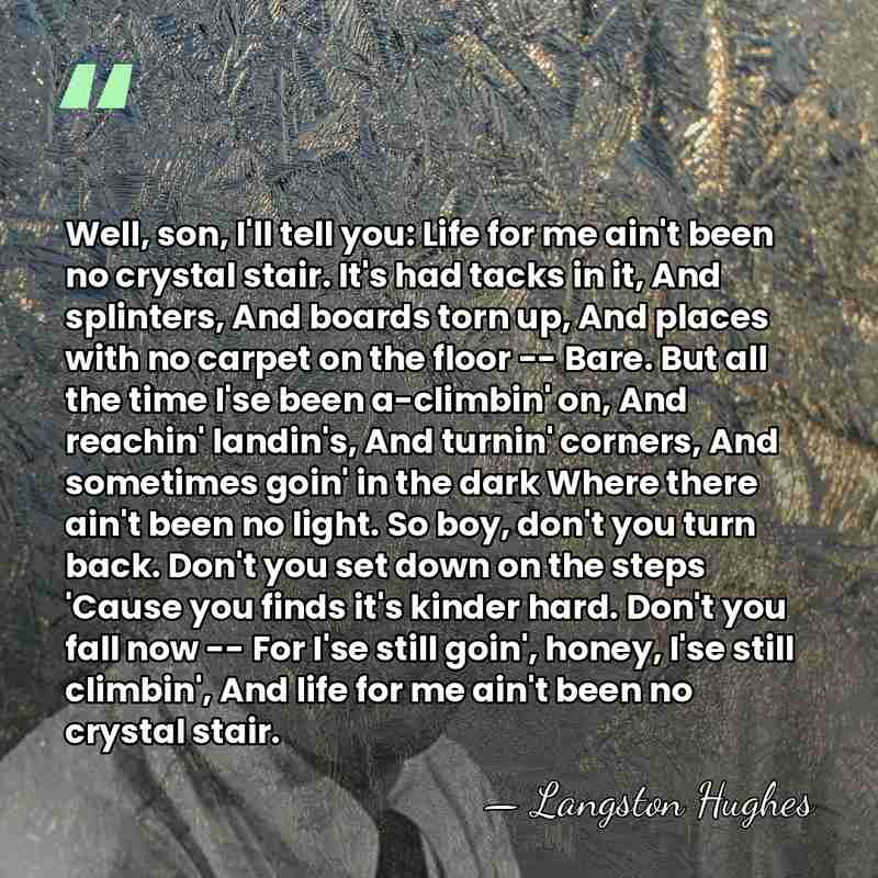 Well, son, I'll tell you: Life for me ain't been no crystal&hellip; - Langston Hughes