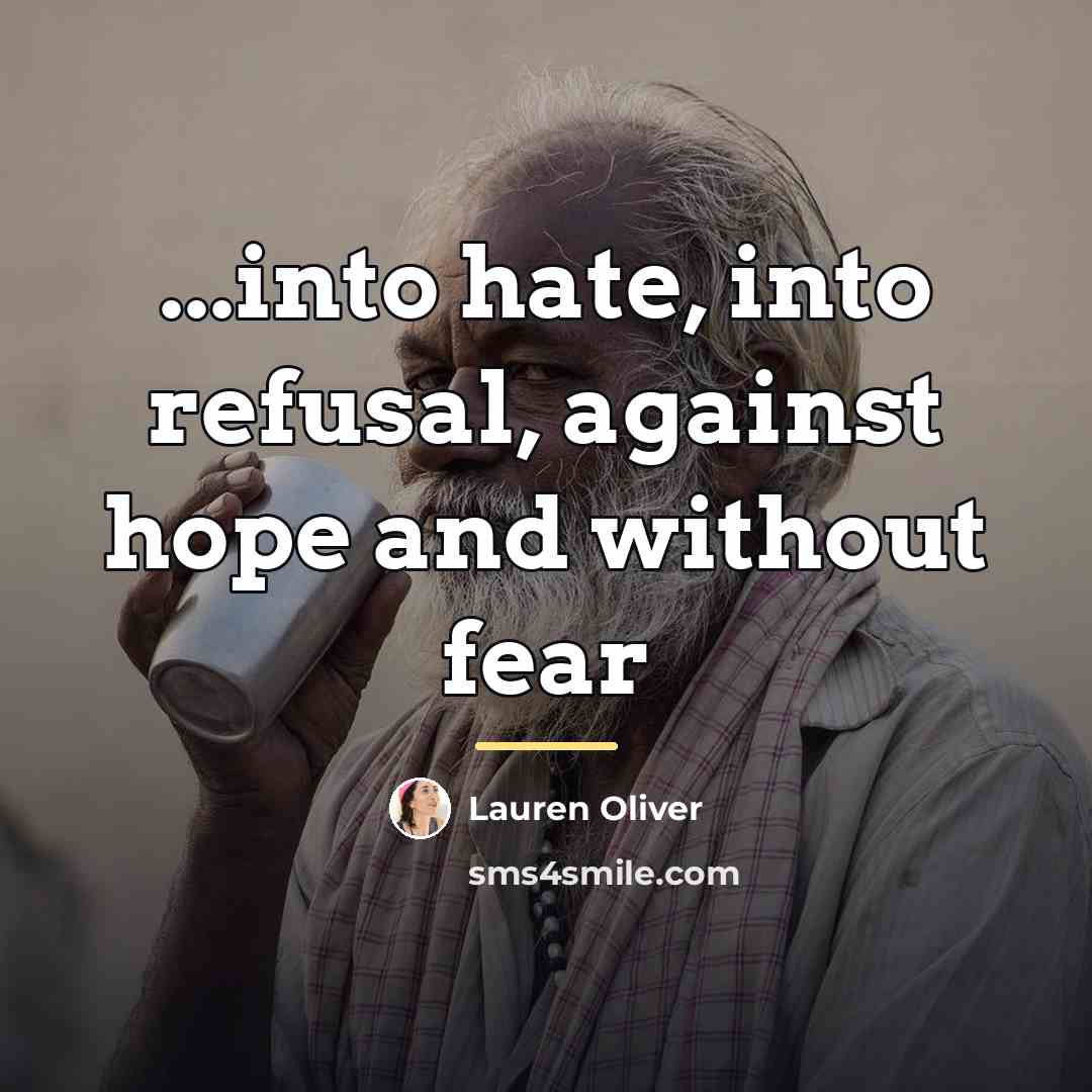 “...into hate, into refusal, against hope and without fear…” quote by Lauren Oliver