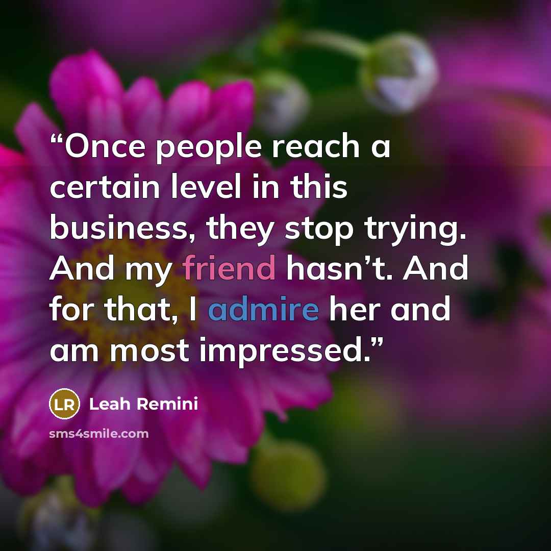 “Once people reach a certain level in this business, they stop trying. And my friend hasn’t. And for that, I admire her and am most impressed.” quote by Leah Remini