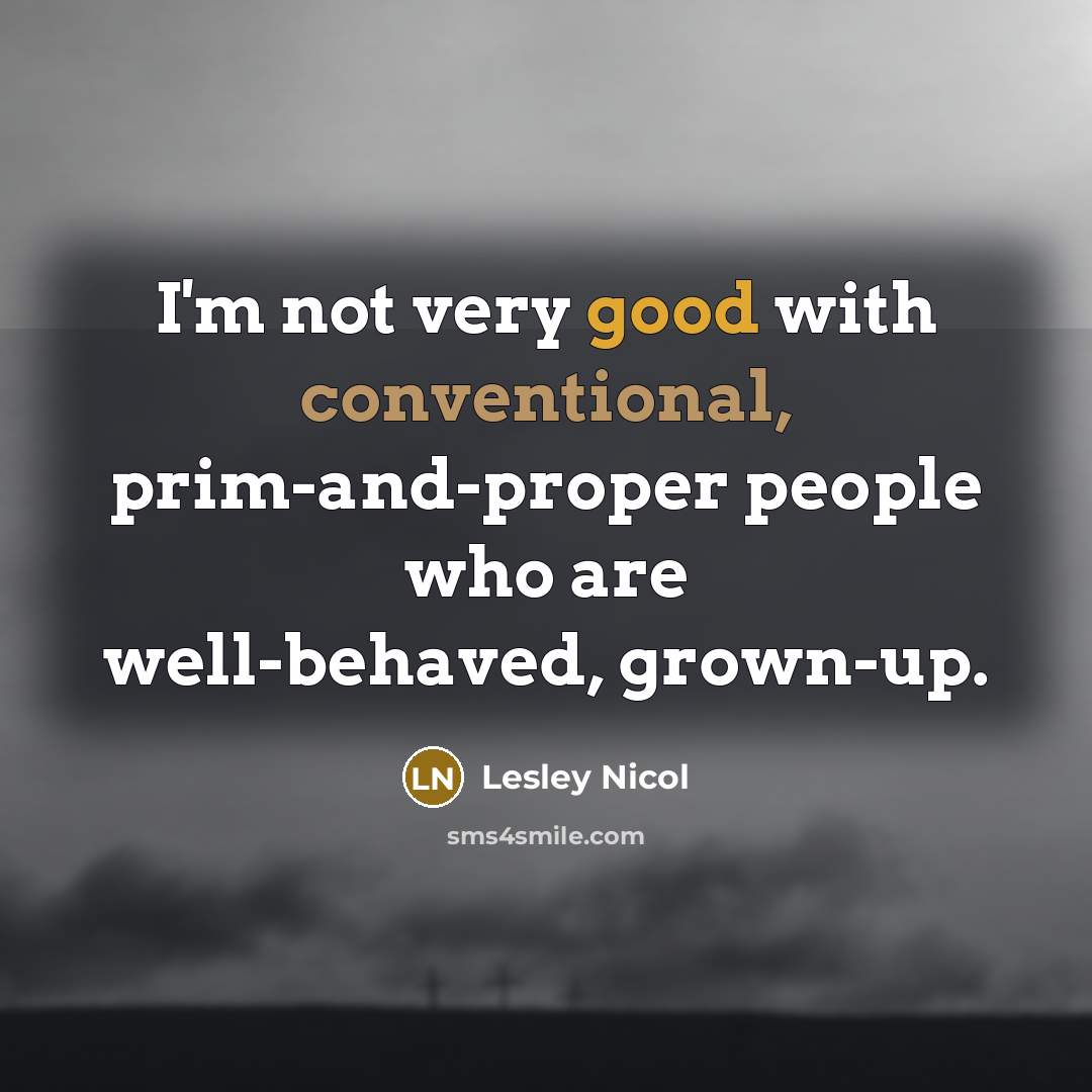 “I'm not very good with conventional, prim-and-proper people who are…” quote by Lesley Nicol