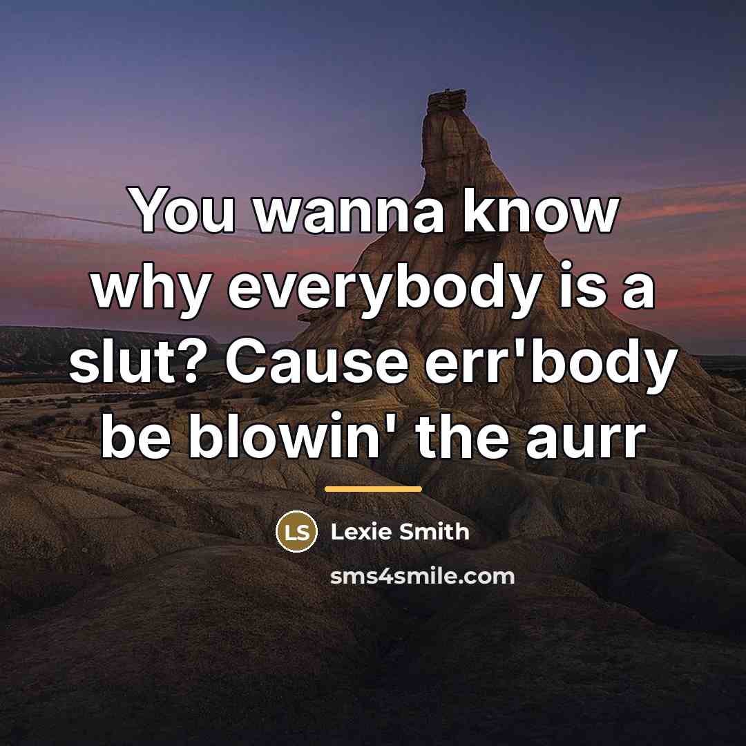“You wanna know why everybody is a slut? Cause err'body…” quote by Lexie Smith