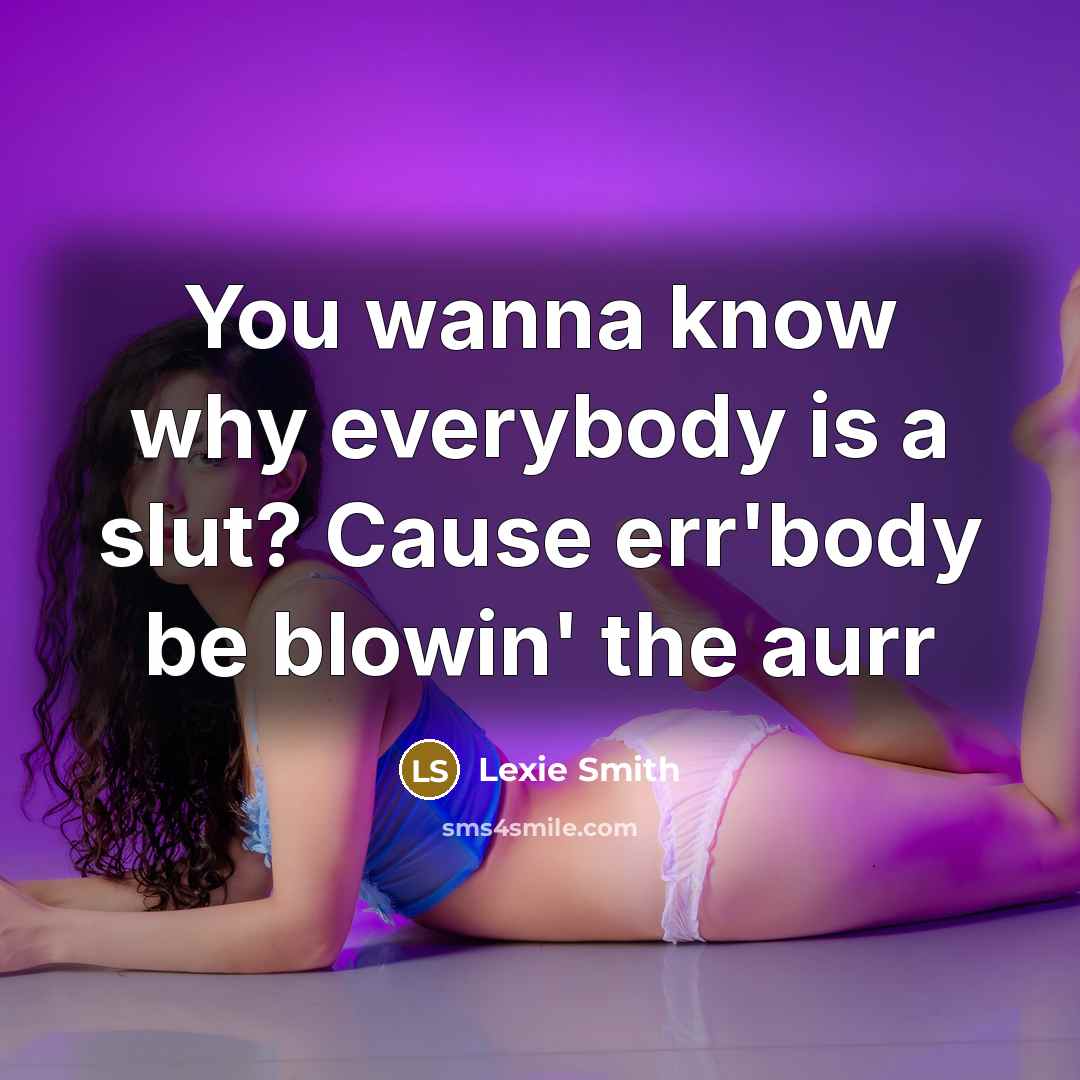 “You wanna know why everybody is a slut? Cause err'body be blowin' the aurr” quote by Lexie Smith