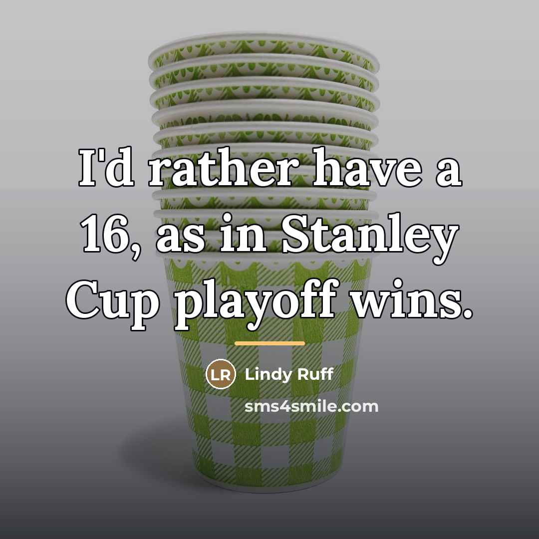 “I'd rather have a 16, as in Stanley Cup playoff…” quote by Lindy Ruff