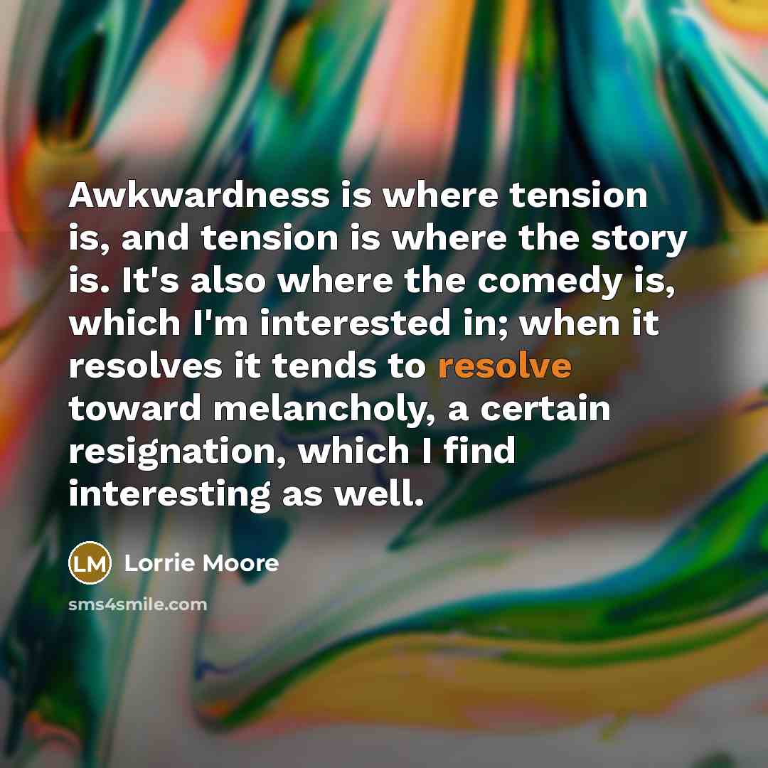 “Awkwardness is where tension is, and tension is where the…” quote by Lorrie Moore