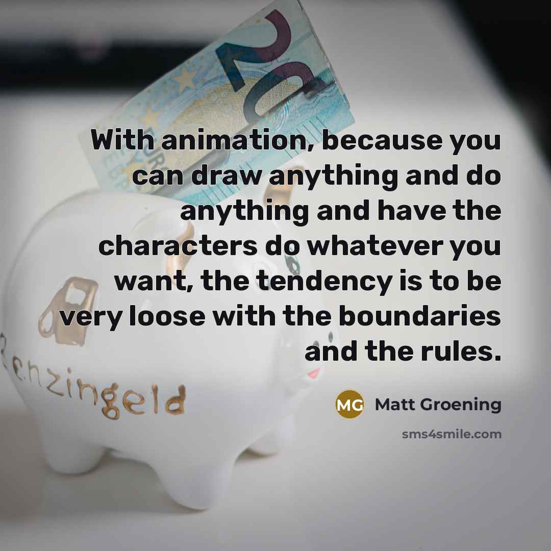 “With animation, because you can draw anything and do anything…” quote by Matt Groening