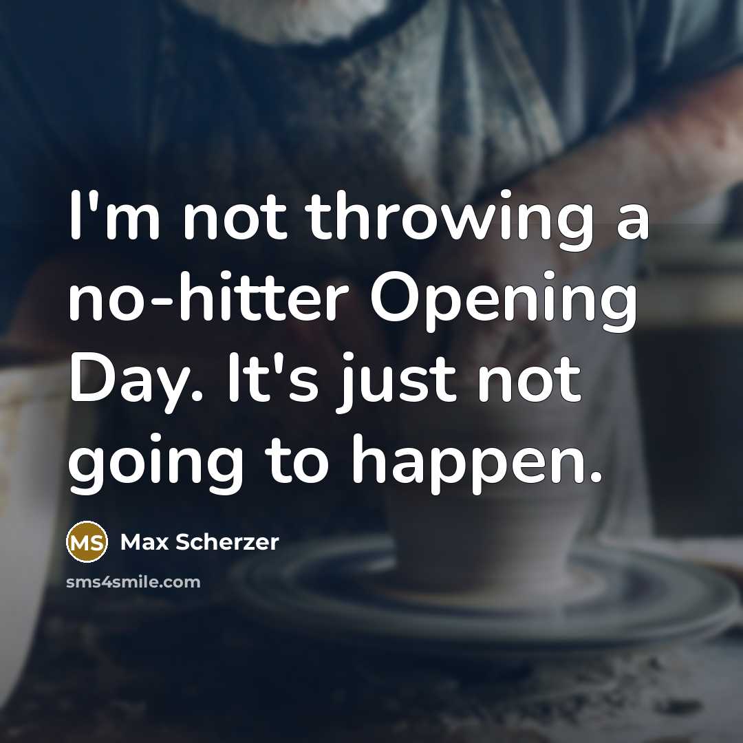 “I'm not throwing a no-hitter Opening Day. It's just not…” quote by Max Scherzer