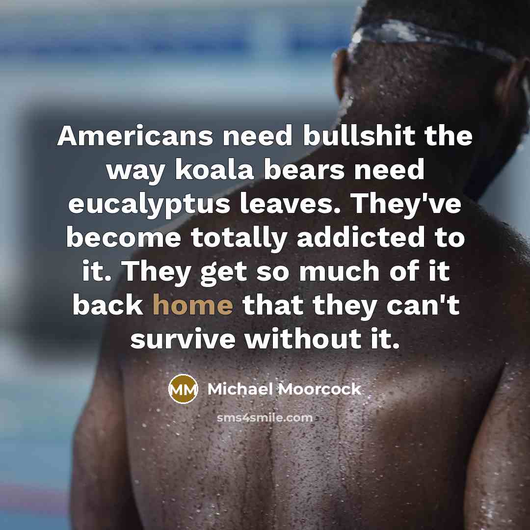 “Americans need bullshit the way koala bears need eucalyptus leaves.…” quote by Michael Moorcock