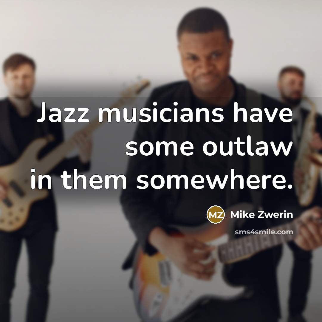 “Jazz musicians have some outlaw in them somewhere.” quote by Mike Zwerin