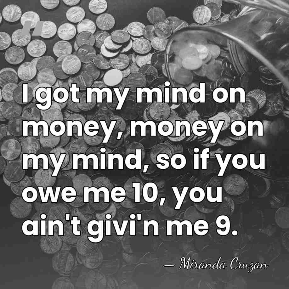 I got my mind on money, money on my mind, so if&hellip; - Miranda Cruzan