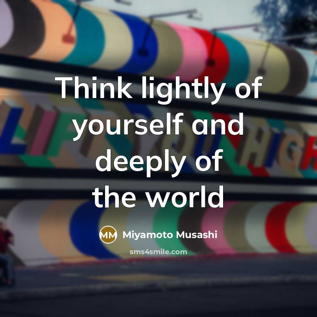 “Think lightly of yourself and deeply of the world” quote by Miyamoto Musashi