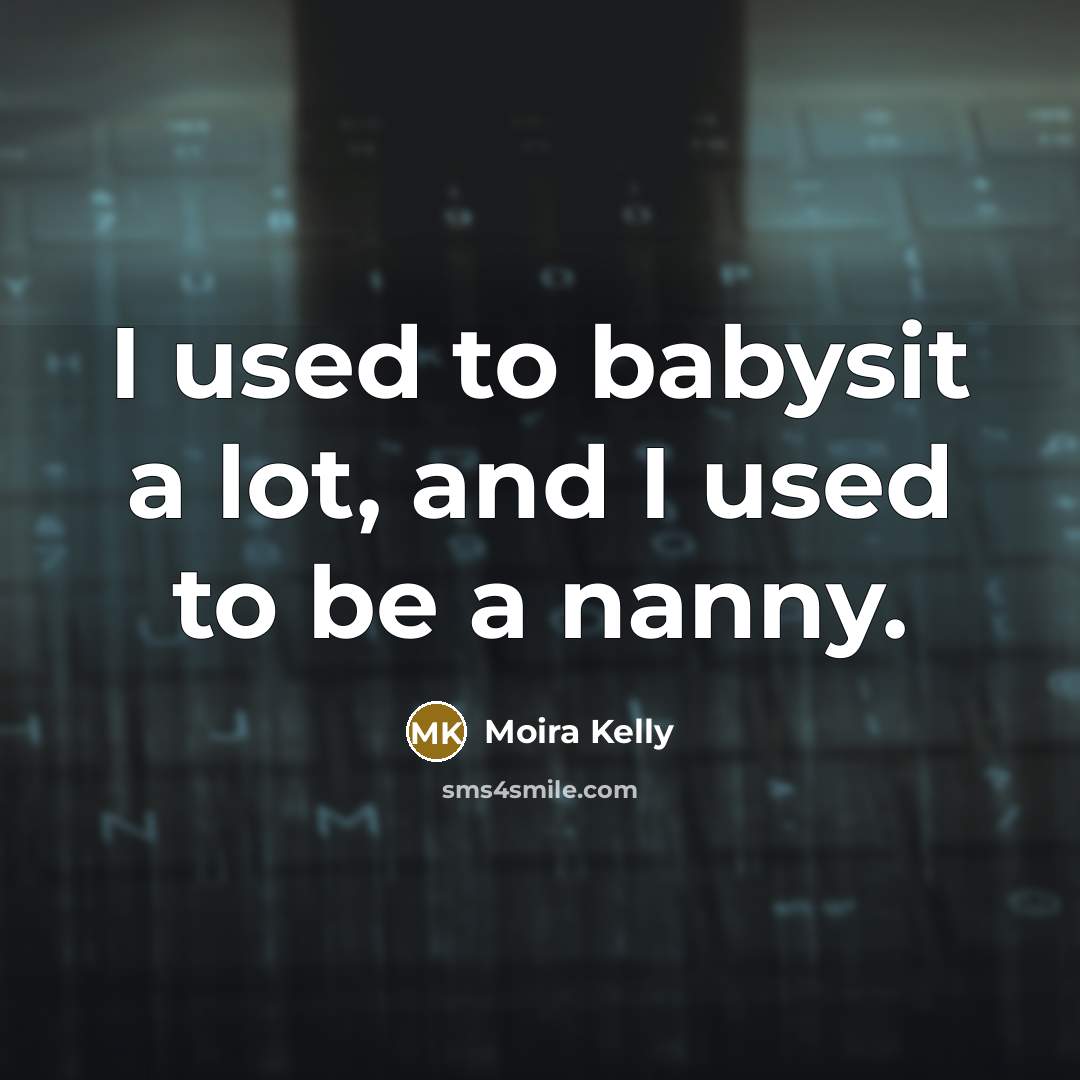 “I used to babysit a lot, and I used to…” quote by Moira Kelly