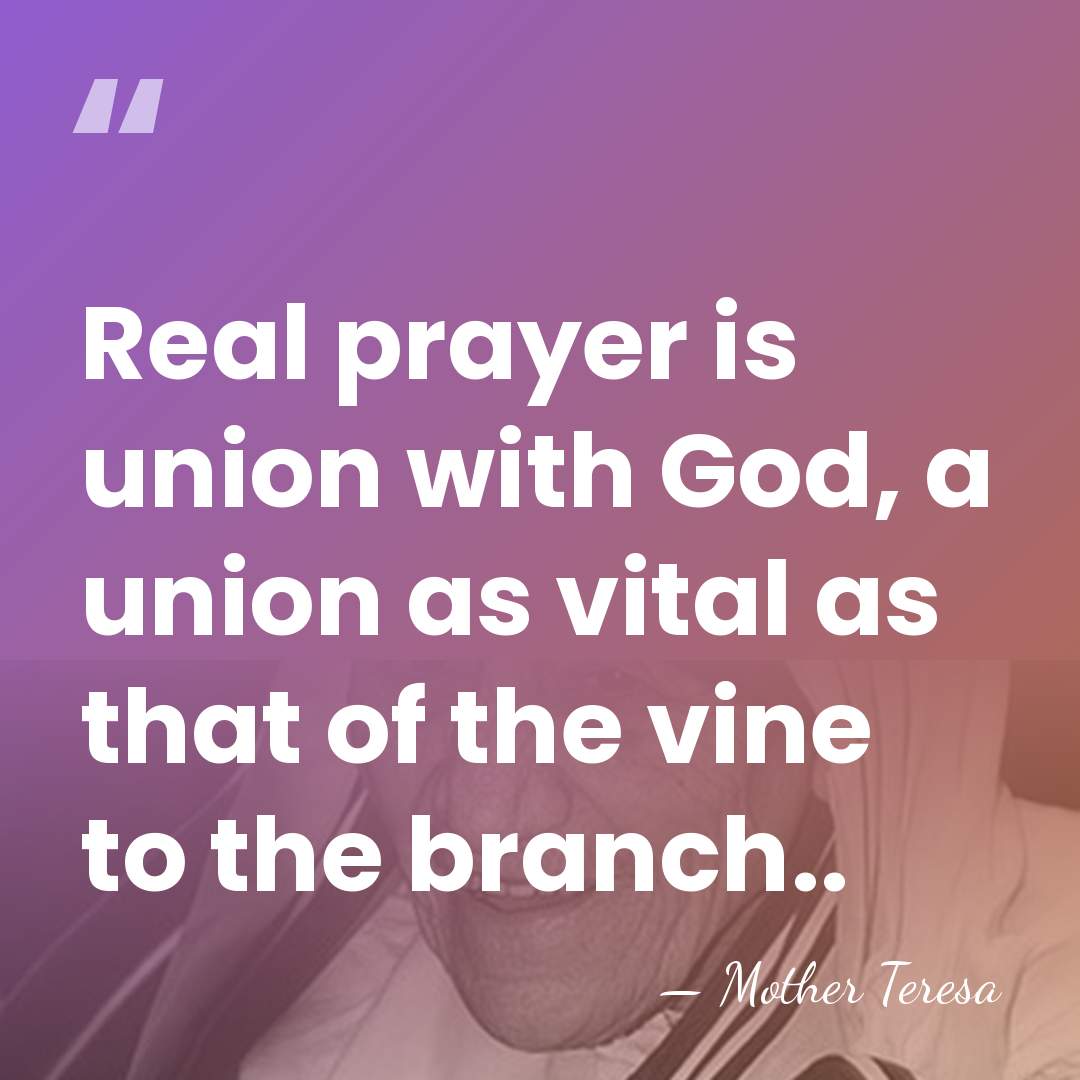 Real prayer is union with God, a union as vital as that&hellip; - Mother Teresa