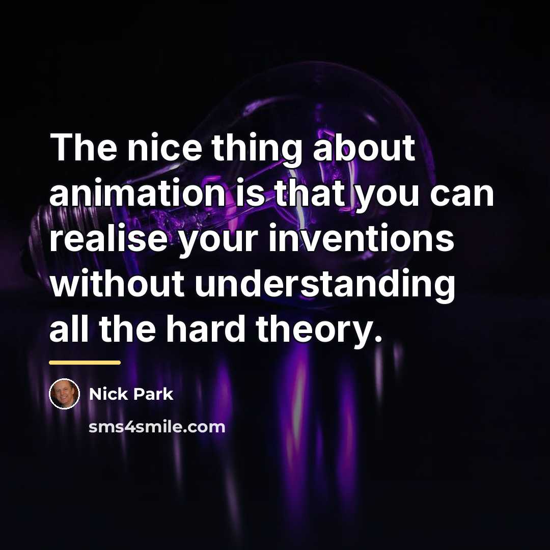 “The nice thing about animation is that you can realise…” quote by Nick Park