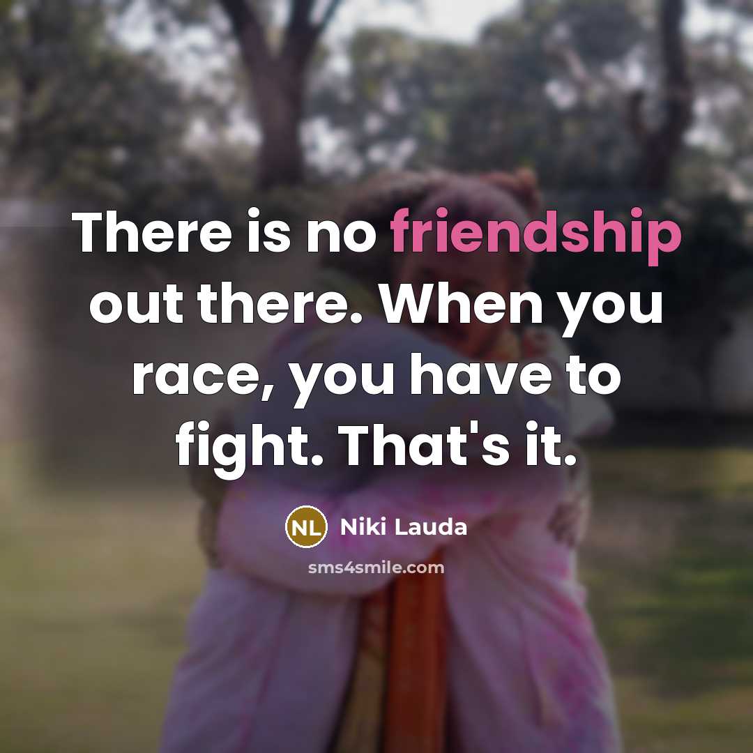 “There is no friendship out there. When you race, you…” quote by Niki Lauda