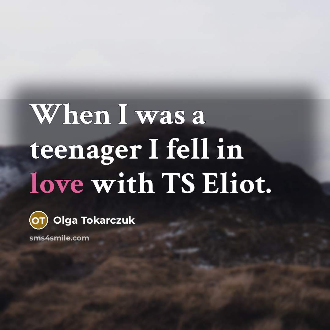 “When I was a teenager I fell in love with TS Eliot.” quote by Olga Tokarczuk