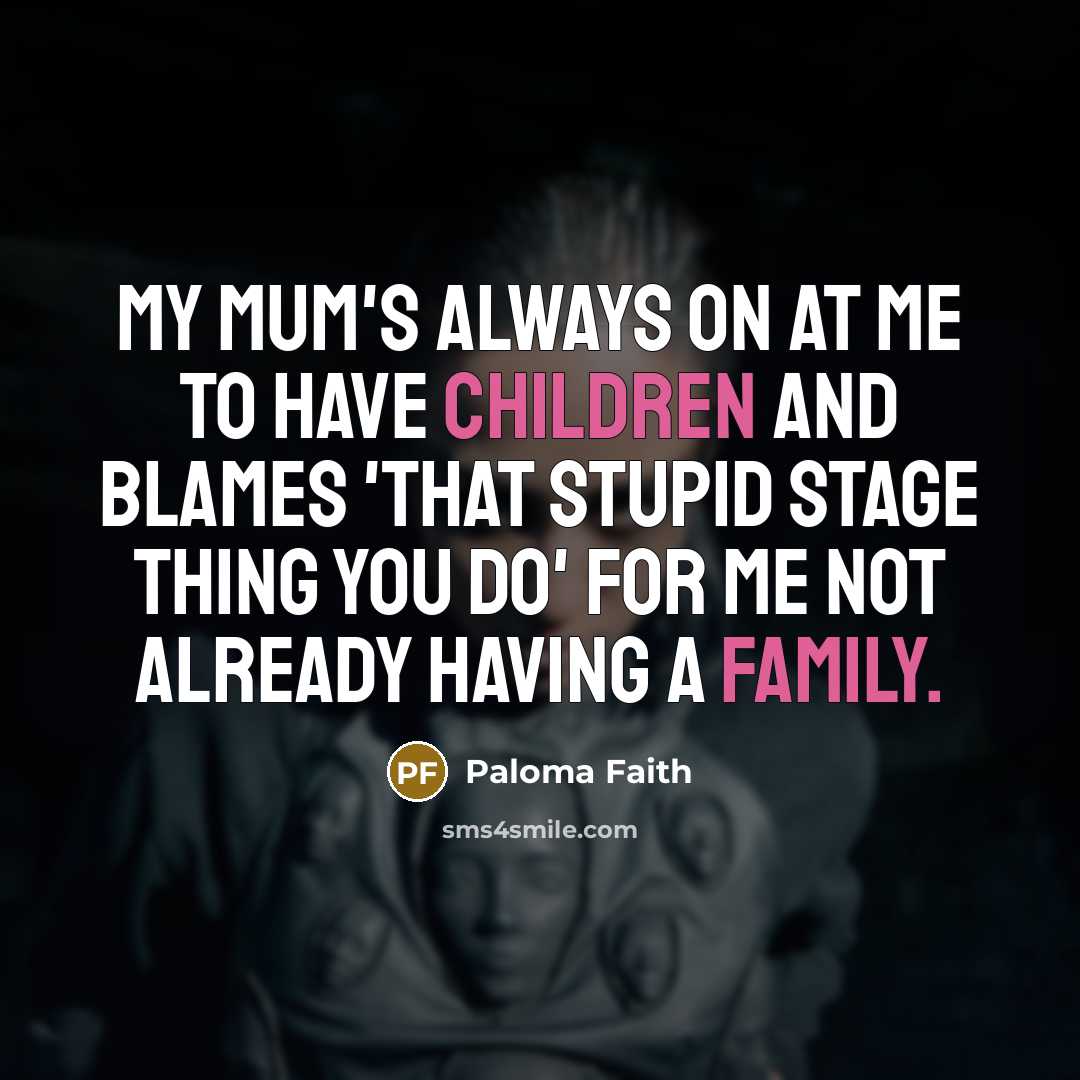 “My mum's always on at me to have children and…” quote by Paloma Faith