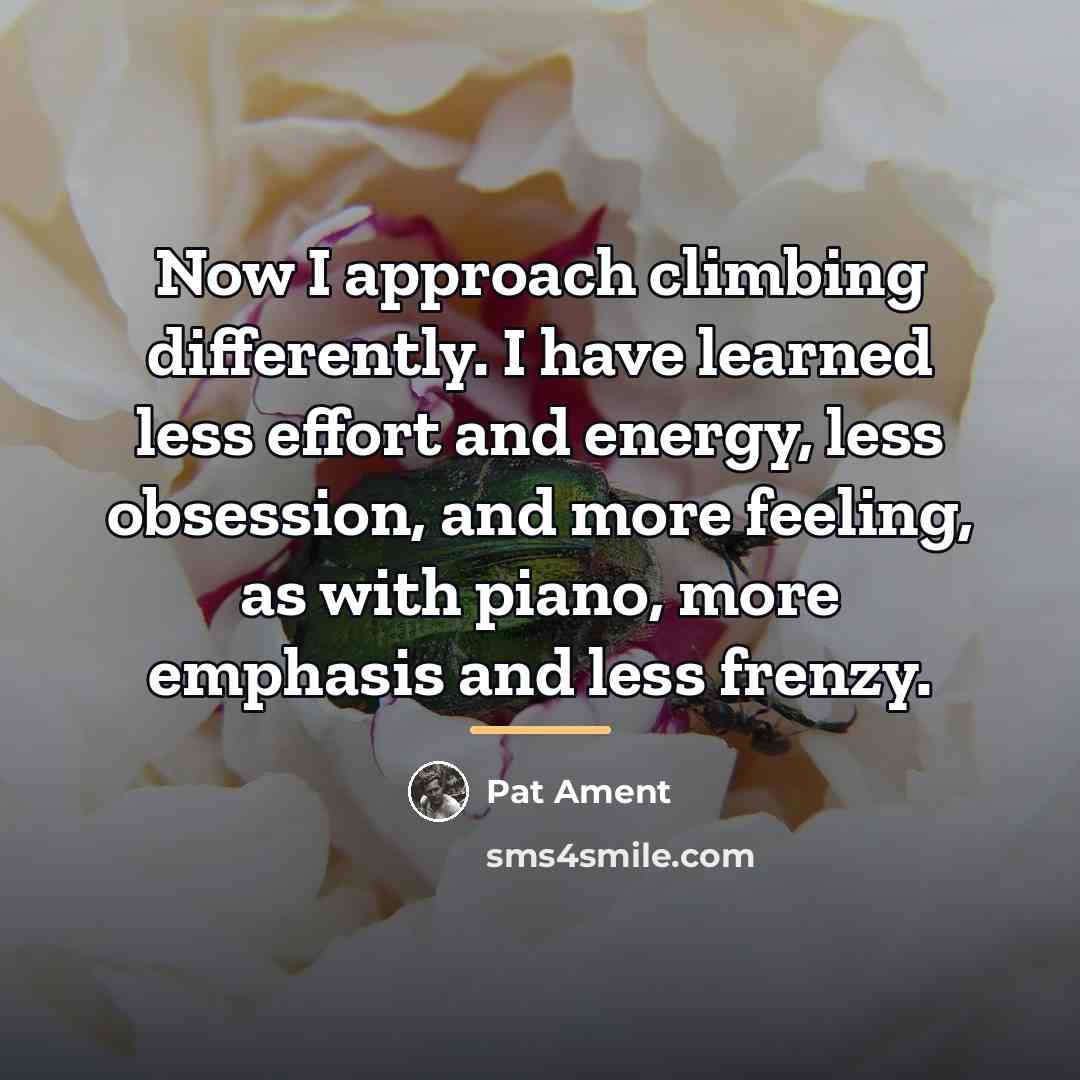 “Now I approach climbing differently. I have learned less effort…” quote by Pat Ament