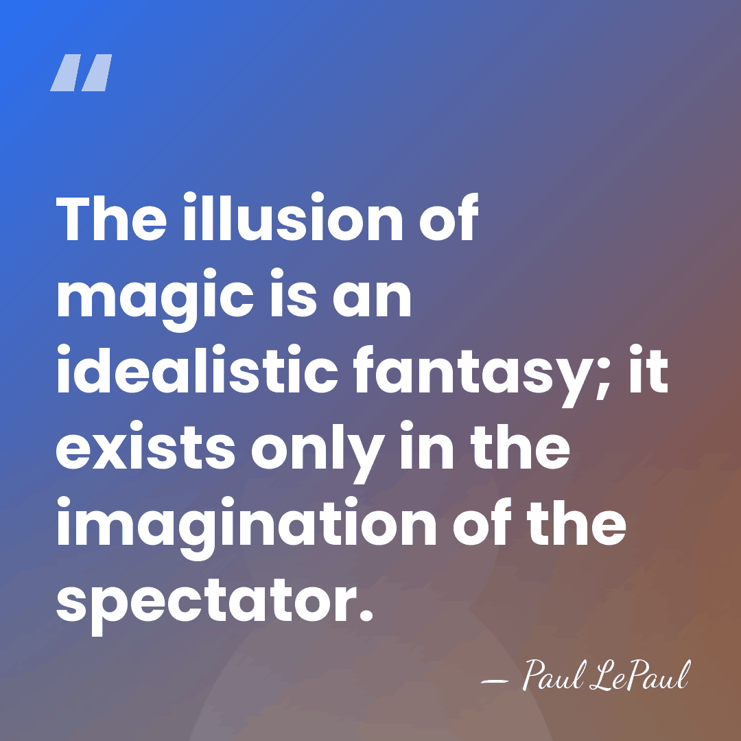 The illusion of magic is an idealistic fantasy; it exists only in&hellip; - Paul LePaul