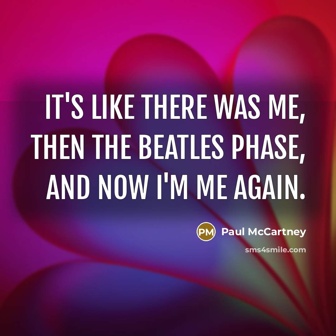 “It's like there was me, then the Beatles phase, and now I'm me again.” quote by Paul McCartney