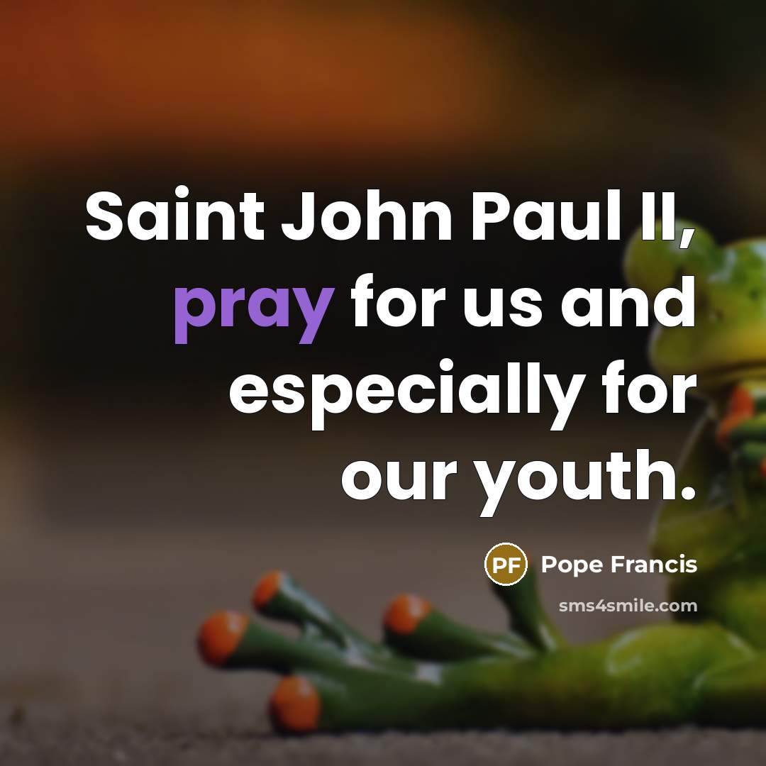 “Saint John Paul II, pray for us and especially for…” quote by Pope Francis