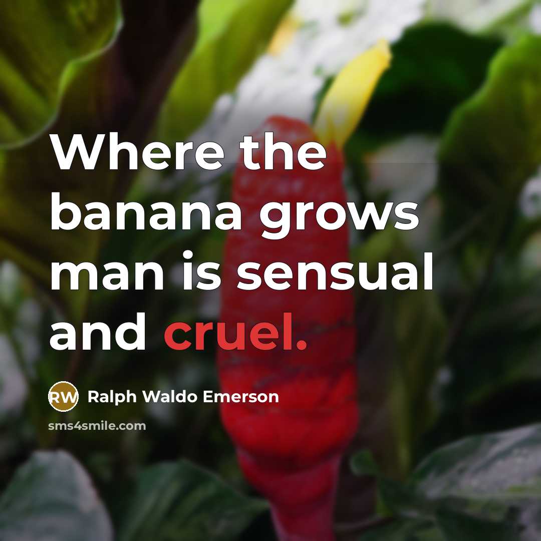 “Where the banana grows man is sensual and cruel.…” quote by Ralph Waldo Emerson