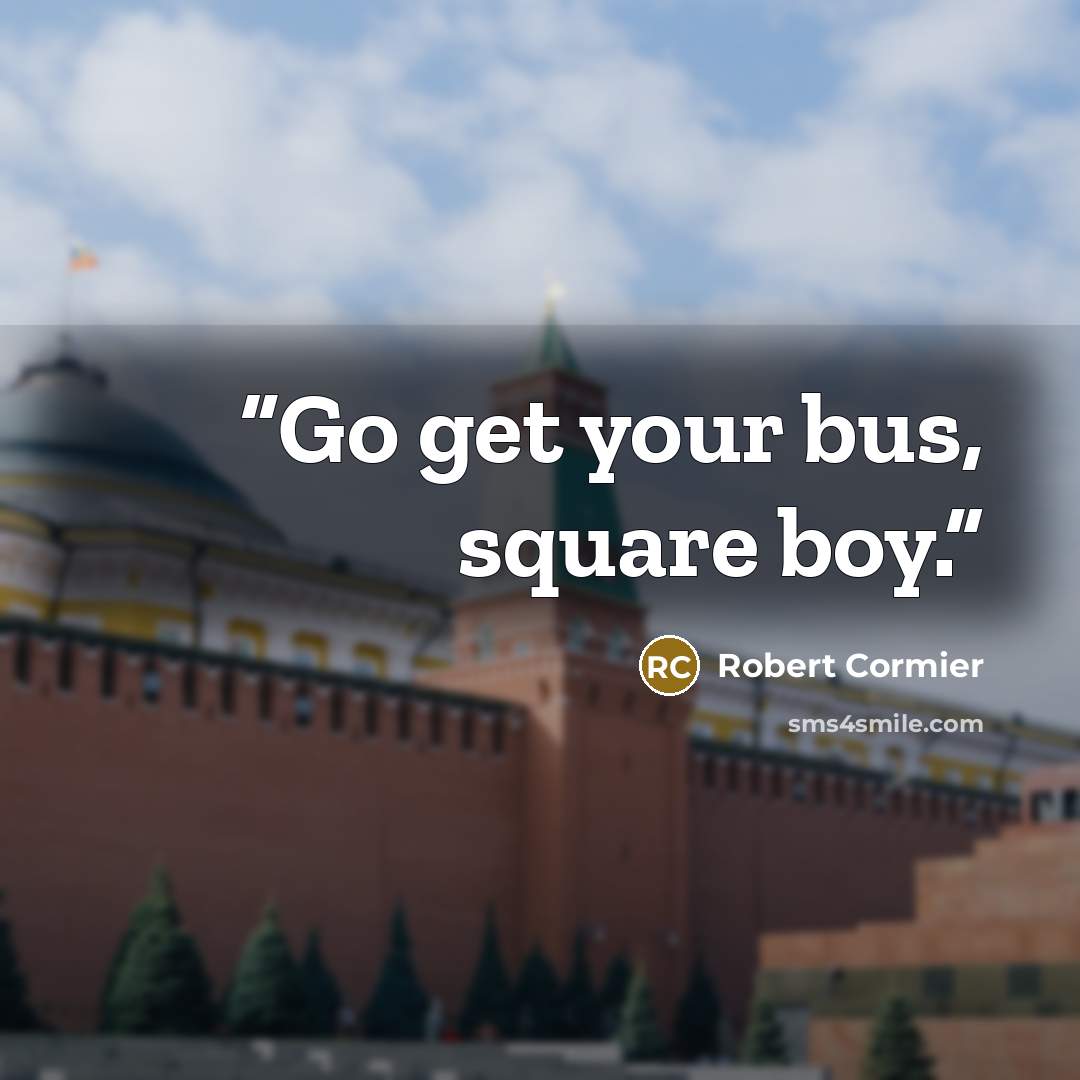 “Go get your bus, square boy.” quote by Robert Cormier