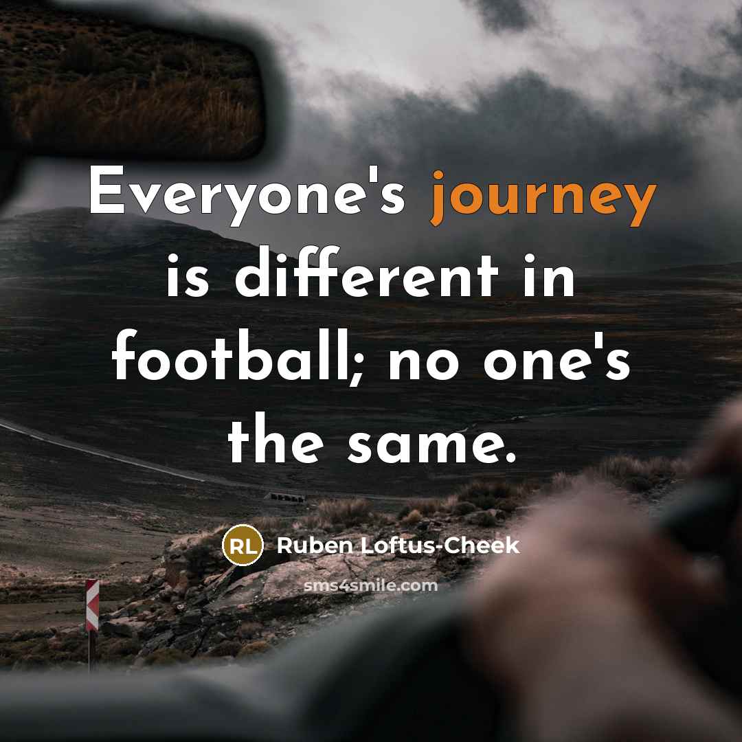 “Everyone's journey is different in football; no one's the same.…” quote by Ruben Loftus-Cheek