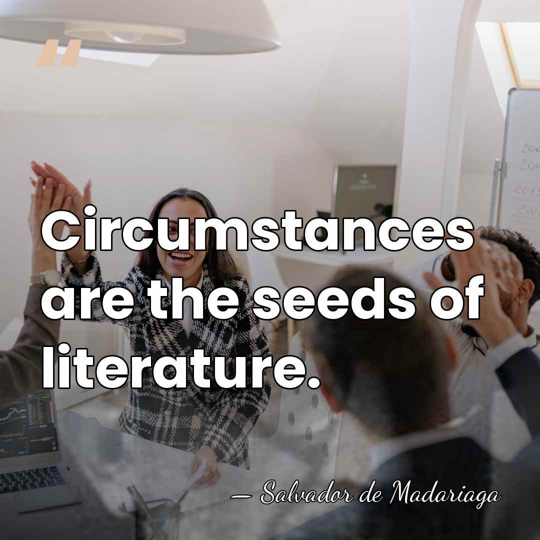 Circumstances are the seeds of literature. - Salvador de Madariaga