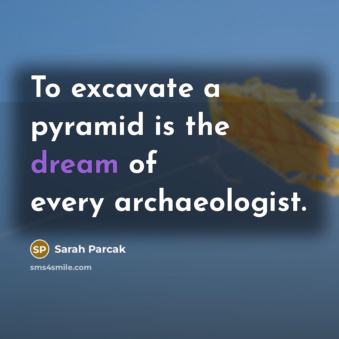 “To excavate a pyramid is the dream of every archaeologist.…” quote by Sarah Parcak