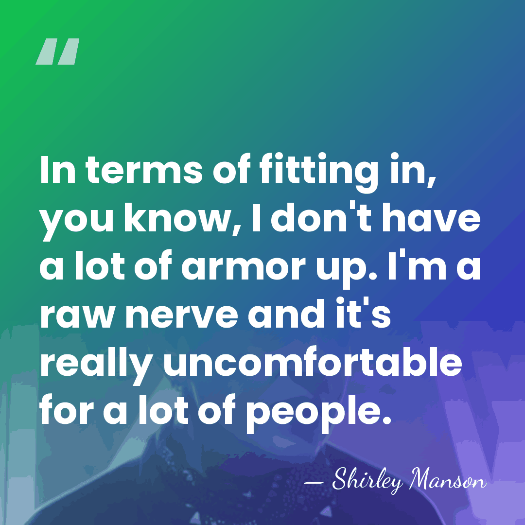 In terms of fitting in, you know, I don't have a lot&hellip; - Shirley Manson