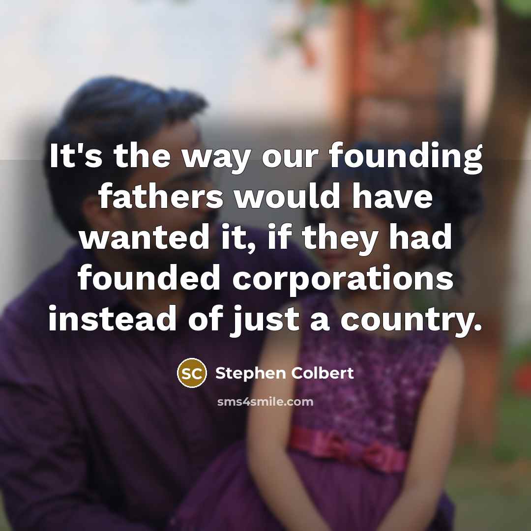 “It's the way our founding fathers would have wanted it,…” quote by Stephen Colbert