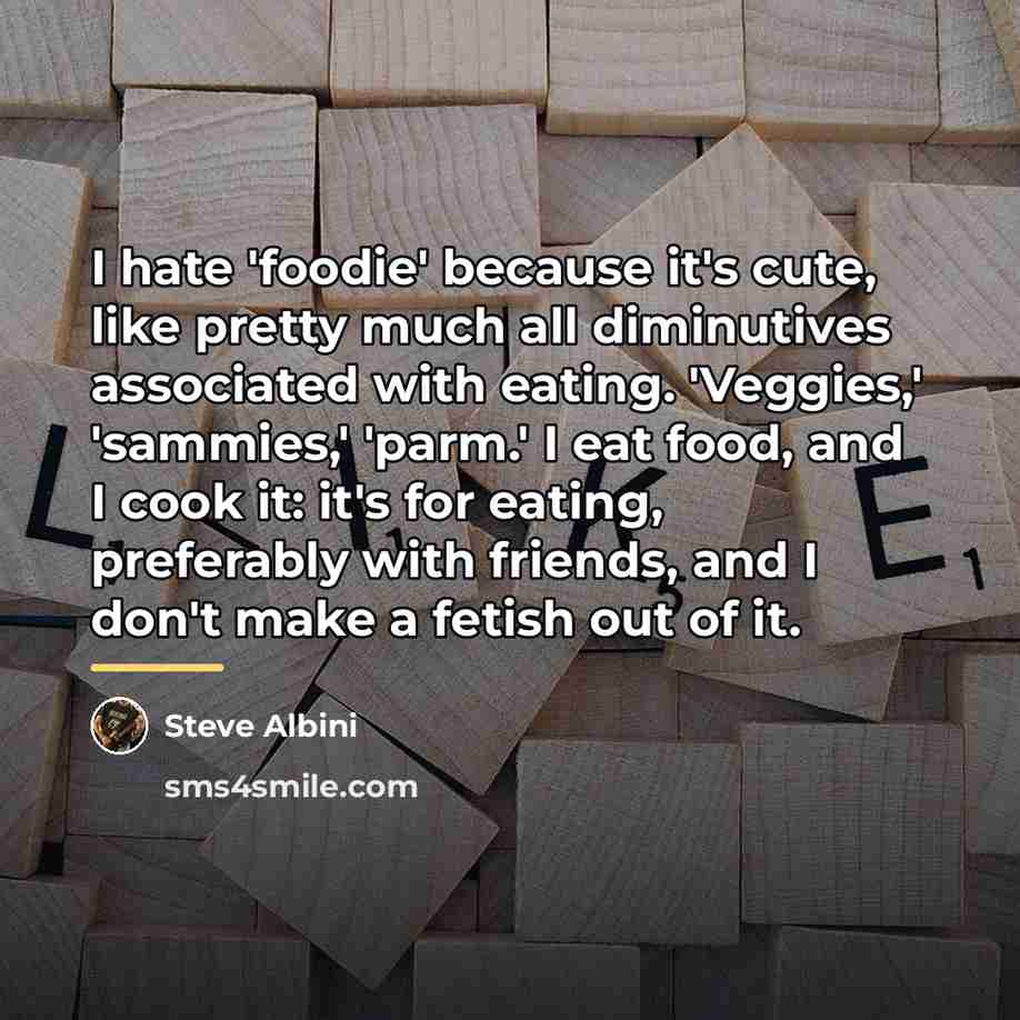 “I hate 'foodie' because it's cute, like pretty much all…” quote by Steve Albini
