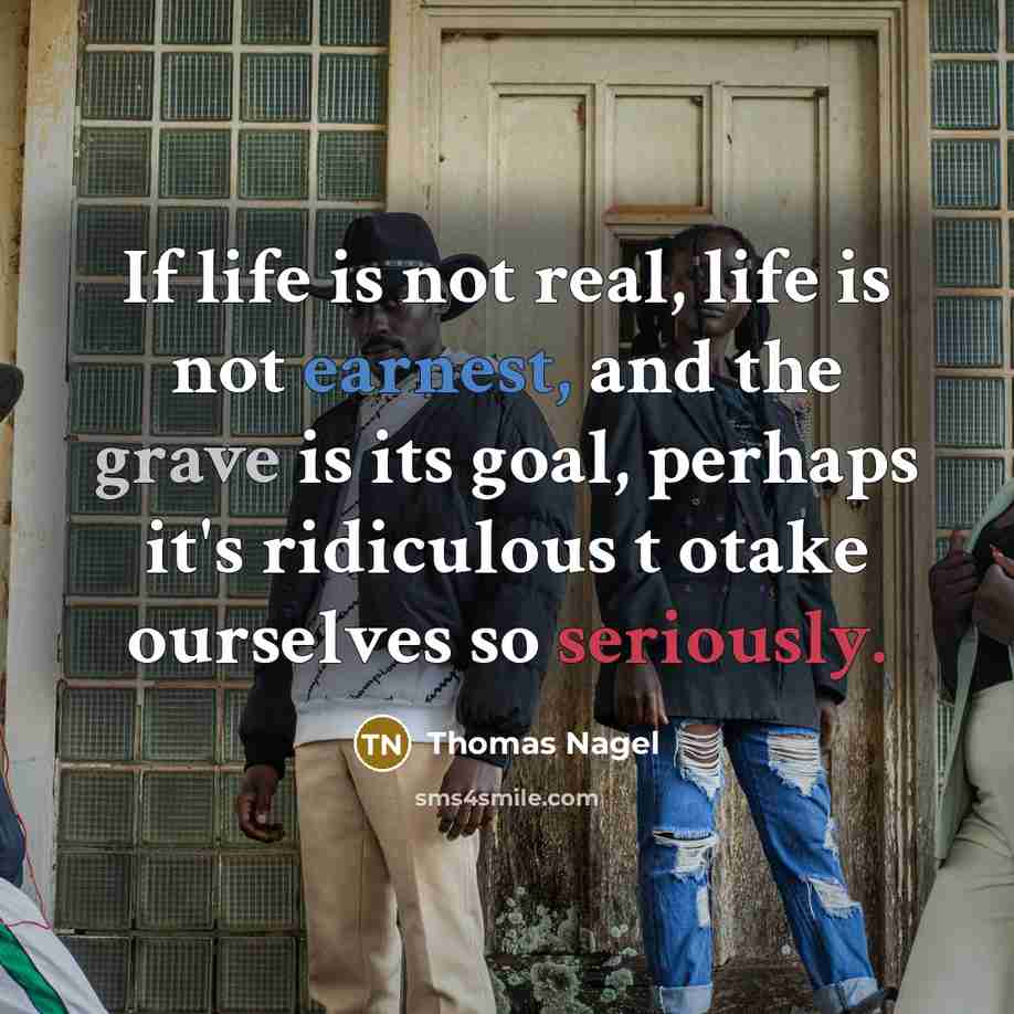 “If life is not real, life is not earnest, and…” quote by Thomas Nagel