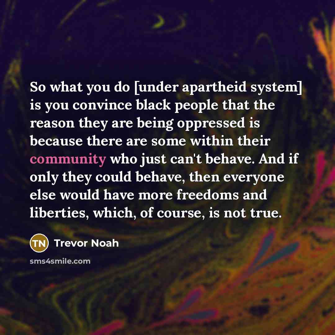“So what you do [under apartheid system] is you convince…” quote by Trevor Noah