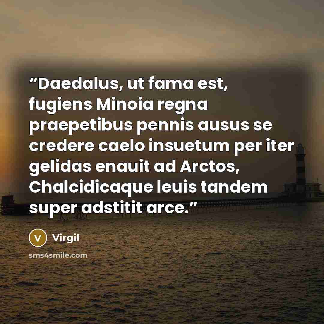 “Daedalus, ut fama est, fugiens Minoia regna praepetibus pennis ausus se credere caelo insuetum per iter gelidas enauit ad Arctos, Chalcidicaque leuis tandem super adstitit arce.” quote by Virgil
