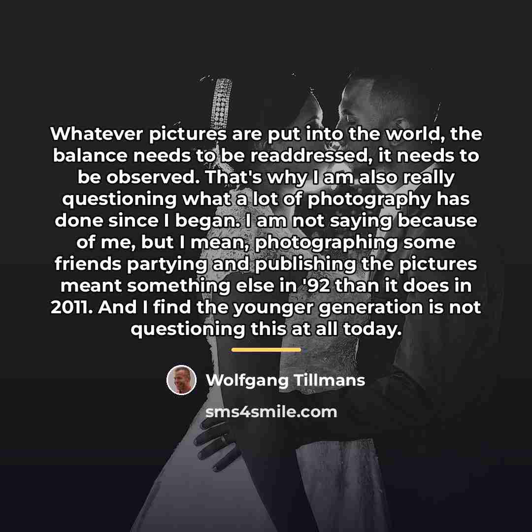 “Whatever pictures are put into the world, the balance needs…” quote by Wolfgang Tillmans
