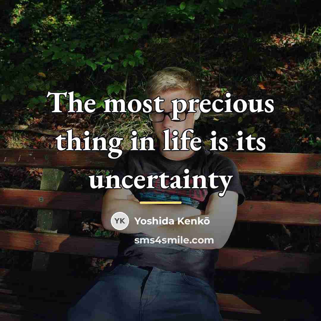 “The most precious thing in life is its uncertainty…” quote by Yoshida Kenko