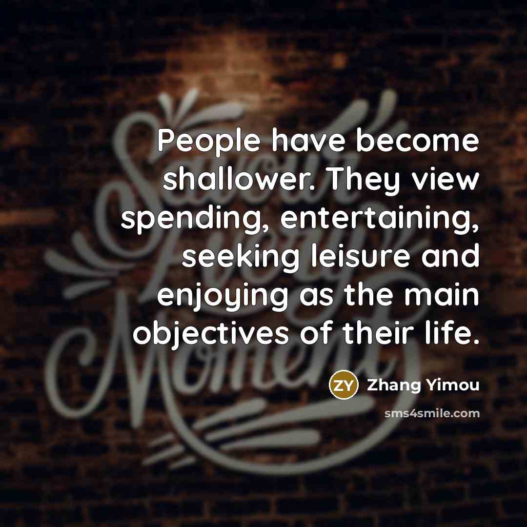 “People have become shallower. They view spending, entertaining, seeking leisure…” quote by Zhang Yimou