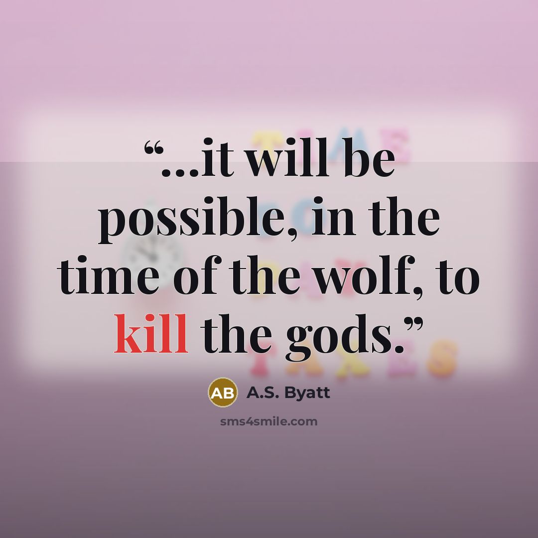 “…it will be possible, in the time of the wolf, to kill the gods.” quote by A.S. Byatt