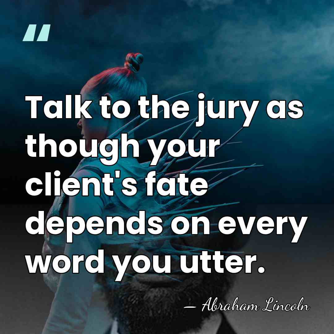 Talk to the jury as though your client's fate depends on every&hellip; - Abraham Lincoln