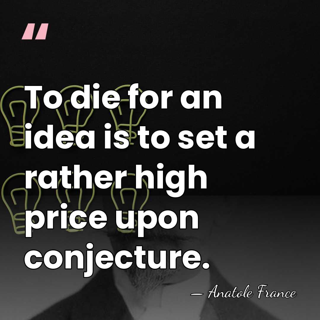 To die for an idea is to set a rather high price&hellip; - Anatole France