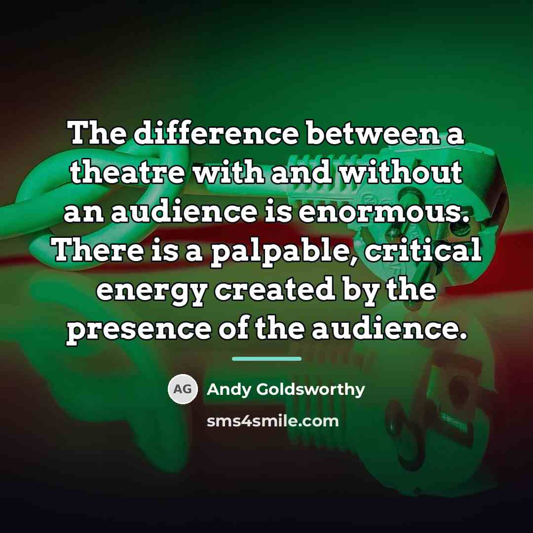 “The difference between a theatre with and without an audience…” quote by Andy Goldsworthy