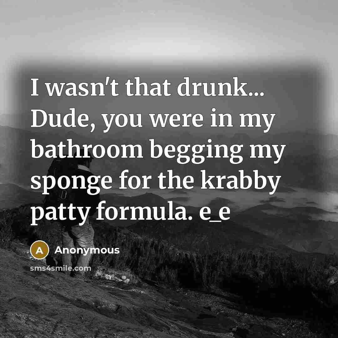 “I wasn't that drunk... Dude, you were in my bathroom…” quote by Anonymous