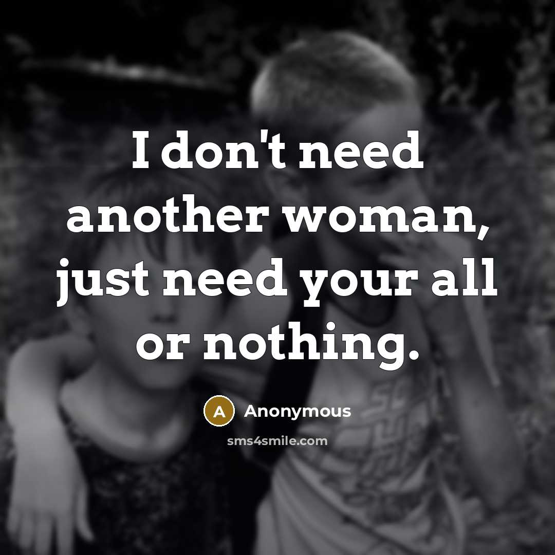 “I don't need another woman, just need your all or…” quote by Anonymous