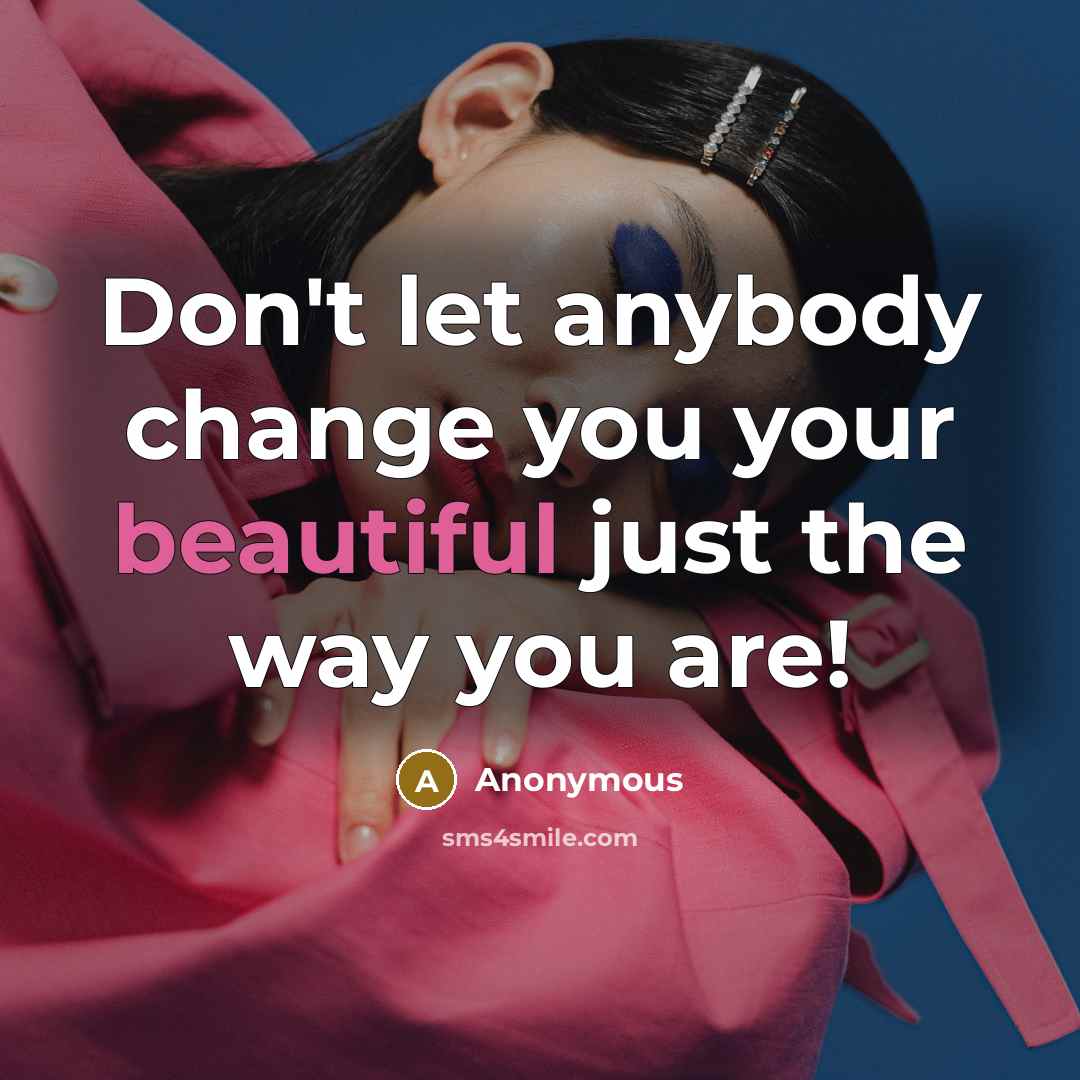 “Don't let anybody change you your beautiful just the way you are!” quote by Anonymous