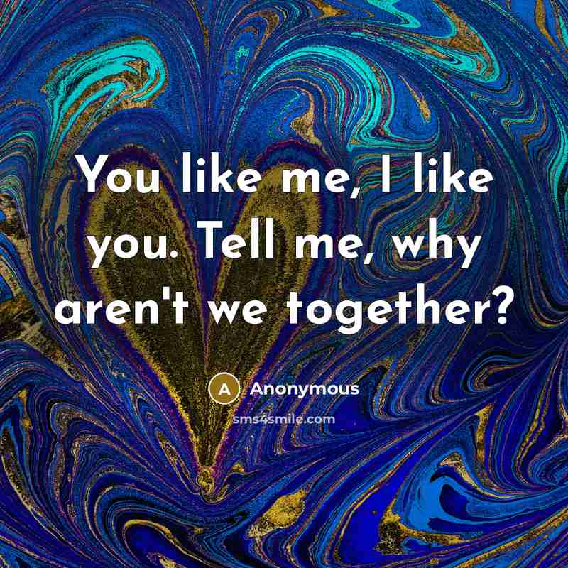 “You like me, I like you. Tell me, why aren't…” quote by Anonymous