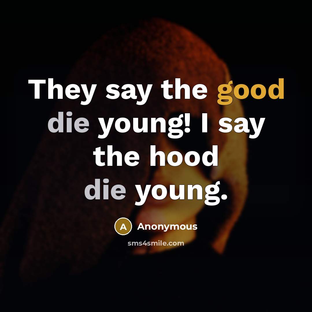 “They say the good die young! I say the hood…” quote by Anonymous