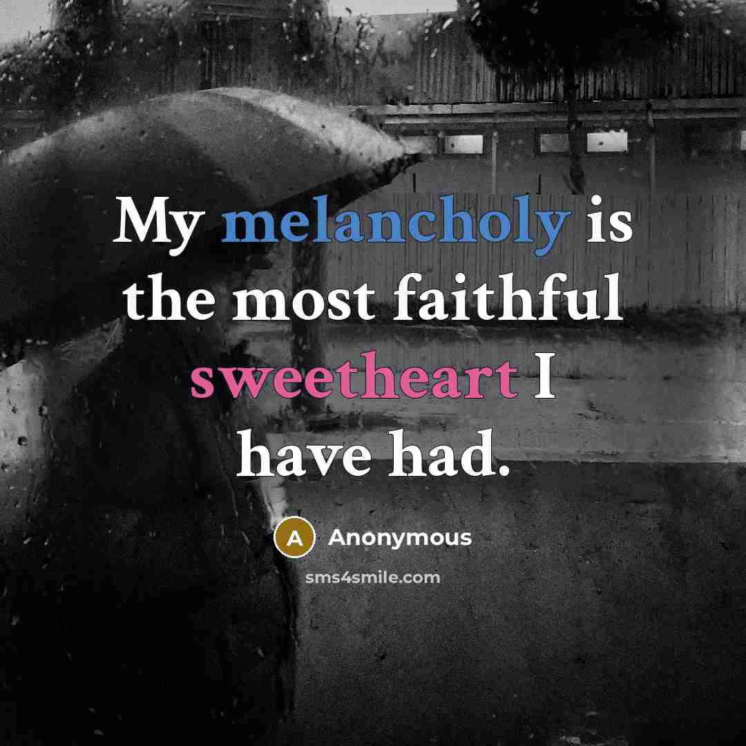 “My melancholy is the most faithful sweetheart I have had.…” quote by Anonymous