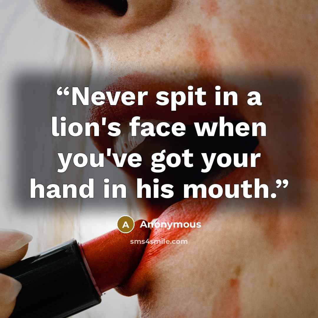 “Never spit in a lion's face when you've got your hand in his mouth.” quote by Anonymous